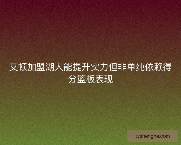 艾顿加盟湖人能提升实力但非单纯依赖得分篮板表现
