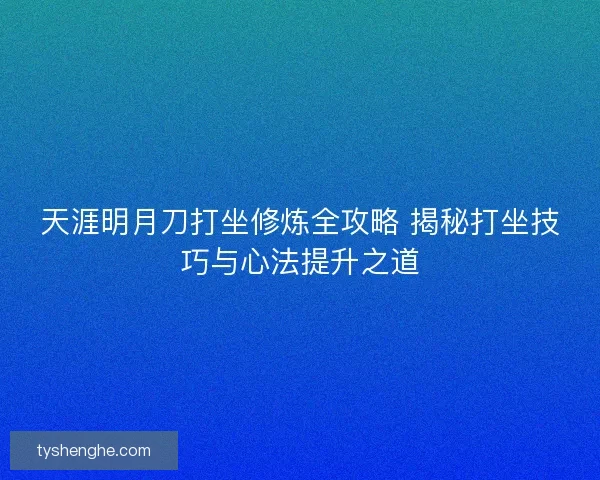 天涯明月刀打坐修炼全攻略 揭秘打坐技巧与心法提升之道