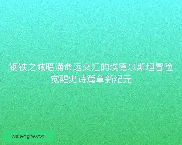 钢铁之城暗涌命运交汇的埃德尔斯坦冒险觉醒史诗篇章新纪元